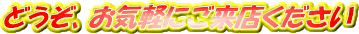 お気軽にご来店ください